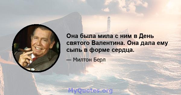 Она была мила с ним в День святого Валентина. Она дала ему сыпь в форме сердца.