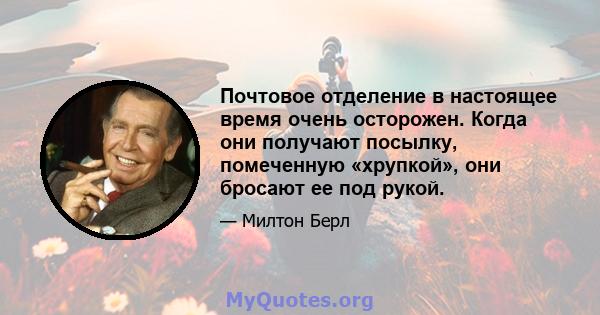 Почтовое отделение в настоящее время очень осторожен. Когда они получают посылку, помеченную «хрупкой», они бросают ее под рукой.