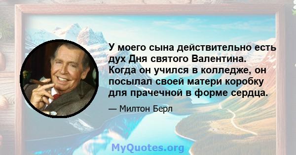 У моего сына действительно есть дух Дня святого Валентина. Когда он учился в колледже, он посылал своей матери коробку для прачечной в форме сердца.