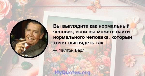 Вы выглядите как нормальный человек, если вы можете найти нормального человека, который хочет выглядеть так.