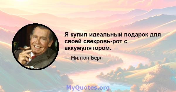 Я купил идеальный подарок для своей свекровь-рот с аккумулятором.