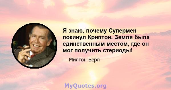 Я знаю, почему Супермен покинул Криптон. Земля была единственным местом, где он мог получить стериоды!