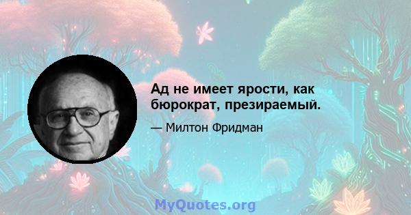 Ад не имеет ярости, как бюрократ, презираемый.