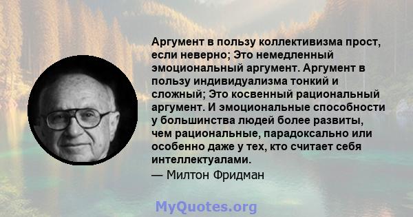 Аргумент в пользу коллективизма прост, если неверно; Это немедленный эмоциональный аргумент. Аргумент в пользу индивидуализма тонкий и сложный; Это косвенный рациональный аргумент. И эмоциональные способности у