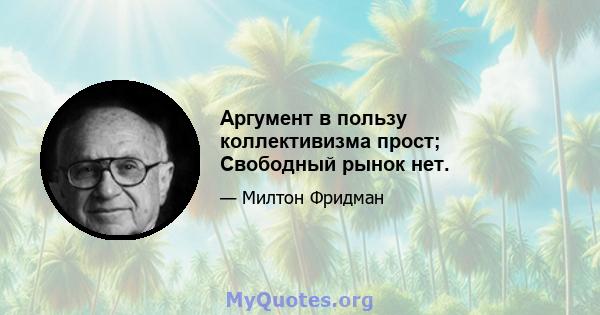 Аргумент в пользу коллективизма прост; Свободный рынок нет.