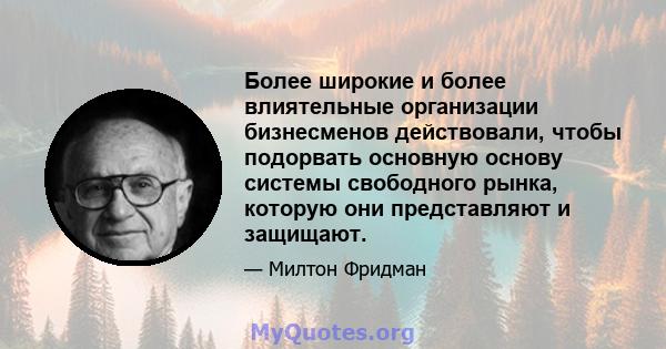 Более широкие и более влиятельные организации бизнесменов действовали, чтобы подорвать основную основу системы свободного рынка, которую они представляют и защищают.