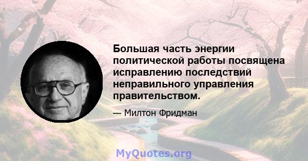 Большая часть энергии политической работы посвящена исправлению последствий неправильного управления правительством.