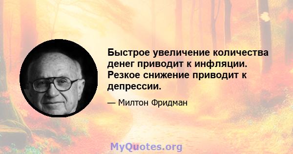 Быстрое увеличение количества денег приводит к инфляции. Резкое снижение приводит к депрессии.