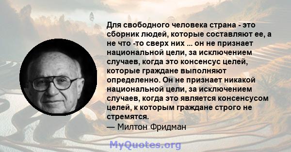 Для свободного человека страна - это сборник людей, которые составляют ее, а не что -то сверх них ... он не признает национальной цели, за исключением случаев, когда это консенсус целей, которые граждане выполняют