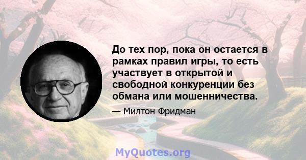 До тех пор, пока он остается в рамках правил игры, то есть участвует в открытой и свободной конкуренции без обмана или мошенничества.