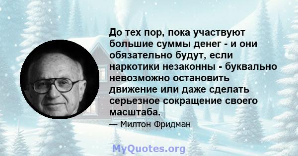 До тех пор, пока участвуют большие суммы денег - и они обязательно будут, если наркотики незаконны - буквально невозможно остановить движение или даже сделать серьезное сокращение своего масштаба.