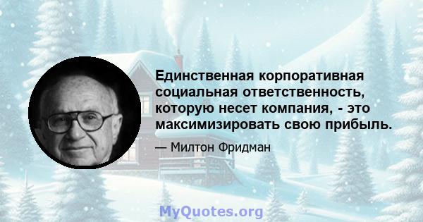 Единственная корпоративная социальная ответственность, которую несет компания, - это максимизировать свою прибыль.