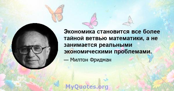 Экономика становится все более тайной ветвью математики, а не занимается реальными экономическими проблемами.