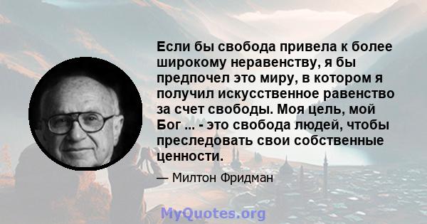 Если бы свобода привела к более широкому неравенству, я бы предпочел это миру, в котором я получил искусственное равенство за счет свободы. Моя цель, мой Бог ... - это свобода людей, чтобы преследовать свои собственные