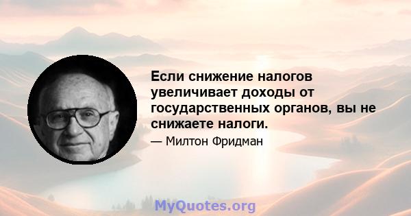 Если снижение налогов увеличивает доходы от государственных органов, вы не снижаете налоги.