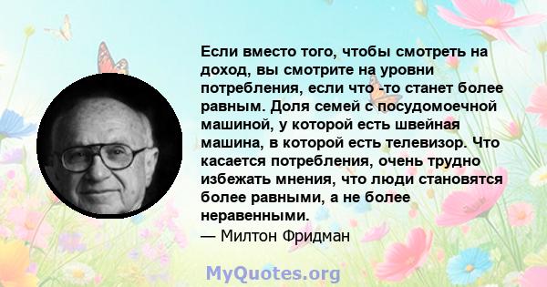 Если вместо того, чтобы смотреть на доход, вы смотрите на уровни потребления, если что -то станет более равным. Доля семей с посудомоечной машиной, у которой есть швейная машина, в которой есть телевизор. Что касается