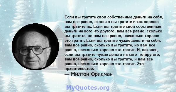 Если вы тратите свои собственные деньги на себя, вам все равно, сколько вы тратите и как хорошо вы тратите их. Если вы тратите свои собственные деньги на кого -то другого, вам все равно, сколько вы тратите, но вам все