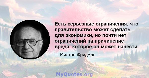 Есть серьезные ограничения, что правительство может сделать для экономики, но почти нет ограничений на причинение вреда, которое он может нанести.