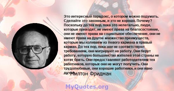 Это интересный парадокс, о котором можно подумать. Сделайте это законным, и это не хорошо. Почему? Поскольку до тех пор, пока это нелегально, люди, которые приходят, не имеют права на благосостояние, они не имеют права