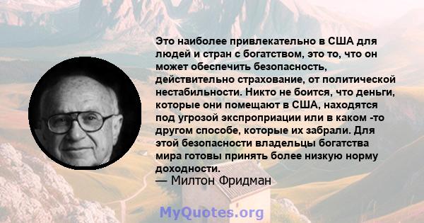 Это наиболее привлекательно в США для людей и стран с богатством, это то, что он может обеспечить безопасность, действительно страхование, от политической нестабильности. Никто не боится, что деньги, которые они