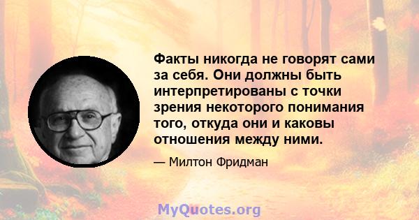 Факты никогда не говорят сами за себя. Они должны быть интерпретированы с точки зрения некоторого понимания того, откуда они и каковы отношения между ними.