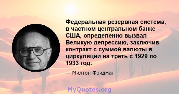 Федеральная резервная система, в частном центральном банке США, определенно вызвал Великую депрессию, заключив контракт с суммой валюты в циркуляции на треть с 1929 по 1933 год.