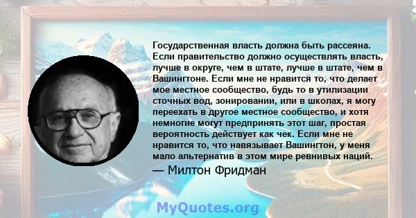 Государственная власть должна быть рассеяна. Если правительство должно осуществлять власть, лучше в округе, чем в штате, лучше в штате, чем в Вашингтоне. Если мне не нравится то, что делает мое местное сообщество, будь