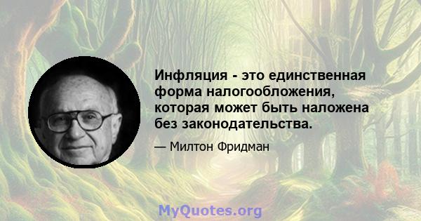 Инфляция - это единственная форма налогообложения, которая может быть наложена без законодательства.