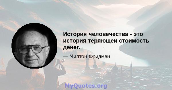 История человечества - это история теряющей стоимость денег.