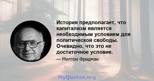 История предполагает, что капитализм является необходимым условием для политической свободы. Очевидно, что это не достаточное условие.