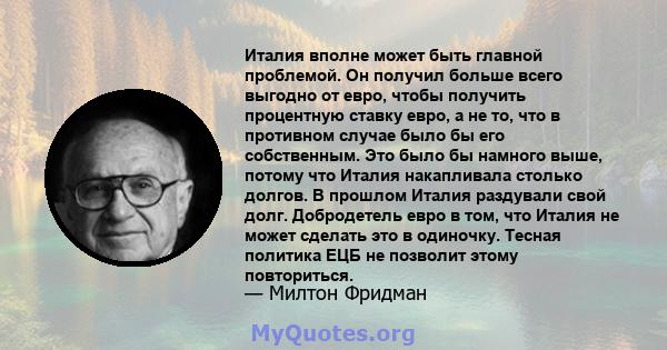 Италия вполне может быть главной проблемой. Он получил больше всего выгодно от евро, чтобы получить процентную ставку евро, а не то, что в противном случае было бы его собственным. Это было бы намного выше, потому что