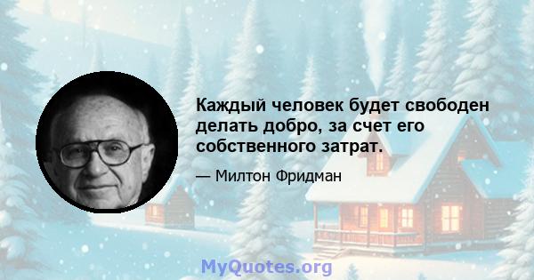 Каждый человек будет свободен делать добро, за счет его собственного затрат.