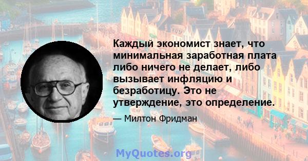 Каждый экономист знает, что минимальная заработная плата либо ничего не делает, либо вызывает инфляцию и безработицу. Это не утверждение, это определение.