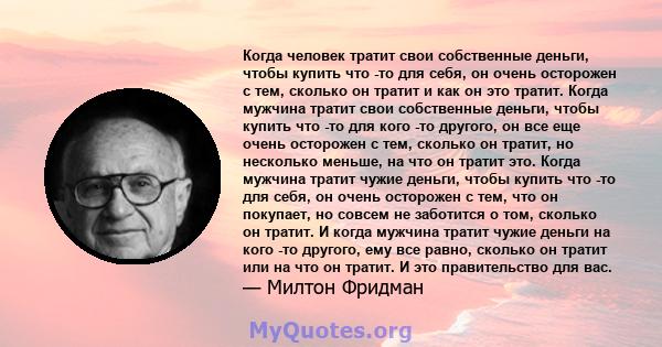 Когда человек тратит свои собственные деньги, чтобы купить что -то для себя, он очень осторожен с тем, сколько он тратит и как он это тратит. Когда мужчина тратит свои собственные деньги, чтобы купить что -то для кого