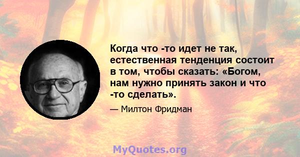 Когда что -то идет не так, естественная тенденция состоит в том, чтобы сказать: «Богом, нам нужно принять закон и что -то сделать».