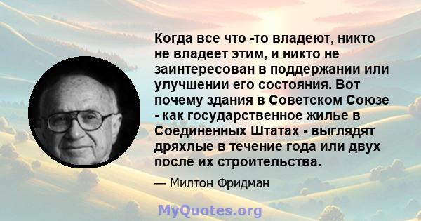 Когда все что -то владеют, никто не владеет этим, и никто не заинтересован в поддержании или улучшении его состояния. Вот почему здания в Советском Союзе - как государственное жилье в Соединенных Штатах - выглядят