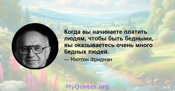 Когда вы начинаете платить людям, чтобы быть бедными, вы оказываетесь очень много бедных людей.