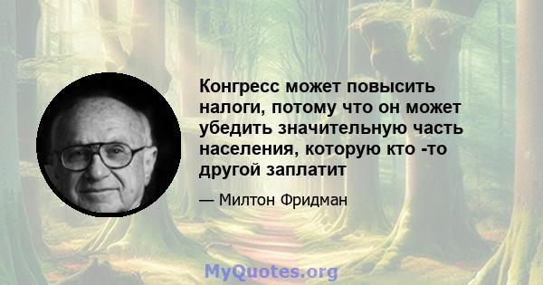 Конгресс может повысить налоги, потому что он может убедить значительную часть населения, которую кто -то другой заплатит