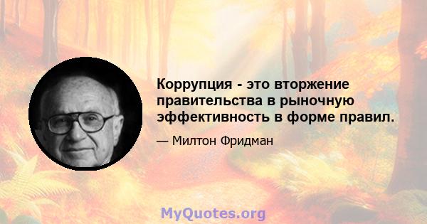 Коррупция - это вторжение правительства в рыночную эффективность в форме правил.