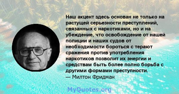 Наш акцент здесь основан не только на растущей серьезности преступлений, связанных с наркотиками, но и на убеждение, что освобождение от нашей полиции и наших судов от необходимости бороться с терают сражения против