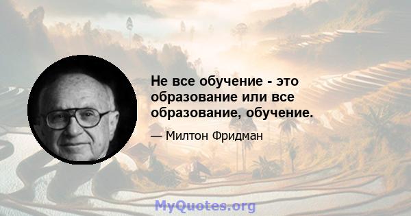 Не все обучение - это образование или все образование, обучение.