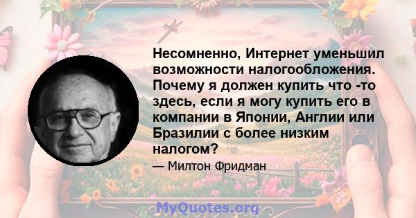 Несомненно, Интернет уменьшил возможности налогообложения. Почему я должен купить что -то здесь, если я могу купить его в компании в Японии, Англии или Бразилии с более низким налогом?