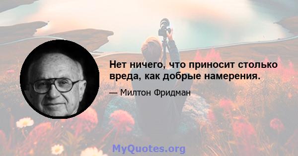 Нет ничего, что приносит столько вреда, как добрые намерения.