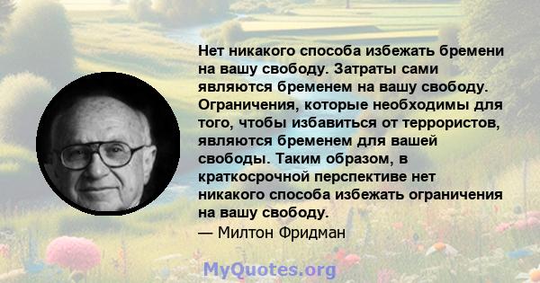 Нет никакого способа избежать бремени на вашу свободу. Затраты сами являются бременем на вашу свободу. Ограничения, которые необходимы для того, чтобы избавиться от террористов, являются бременем для вашей свободы.