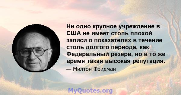 Ни одно крупное учреждение в США не имеет столь плохой записи о показателях в течение столь долгого периода, как Федеральный резерв, но в то же время такая высокая репутация.