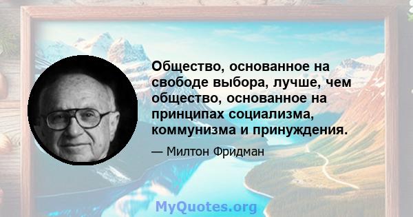 Общество, основанное на свободе выбора, лучше, чем общество, основанное на принципах социализма, коммунизма и принуждения.