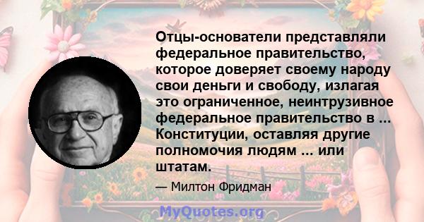 Отцы-основатели представляли федеральное правительство, которое доверяет своему народу свои деньги и свободу, излагая это ограниченное, неинтрузивное федеральное правительство в ... Конституции, оставляя другие