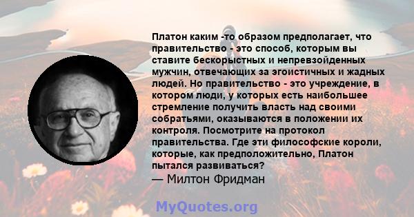 Платон каким -то образом предполагает, что правительство - это способ, которым вы ставите бескорыстных и непревзойденных мужчин, отвечающих за эгоистичных и жадных людей. Но правительство - это учреждение, в котором