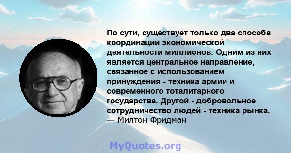 По сути, существует только два способа координации экономической деятельности миллионов. Одним из них является центральное направление, связанное с использованием принуждения - техника армии и современного тоталитарного 