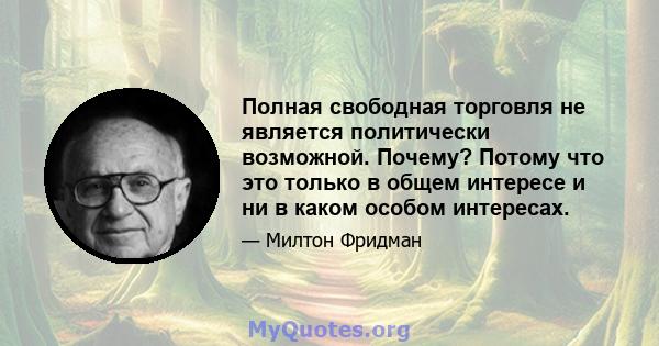 Полная свободная торговля не является политически возможной. Почему? Потому что это только в общем интересе и ни в каком особом интересах.